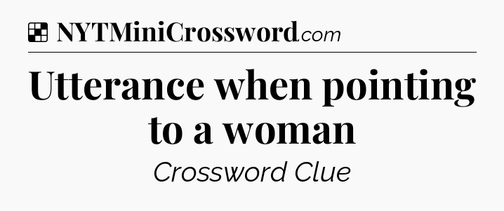 Solution: Utterance when pointing to a woman - NYT Crossword
