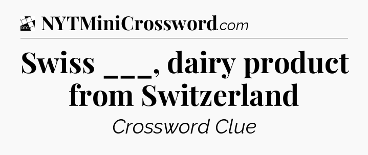 Swiss ___, dairy product from Switzerland - Daily Themed Classic Crossword