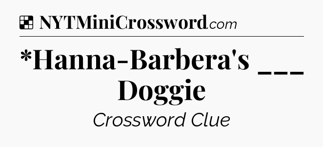 Solution: *Hanna-Barbera's ___ Doggie - NYT Crossword