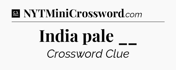 India pale __ - LA Times Crossword