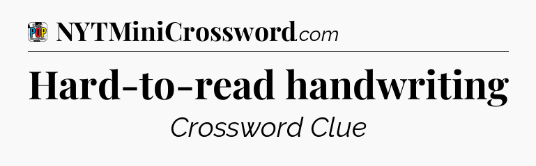 Hard-to-read handwriting Crossword Clue