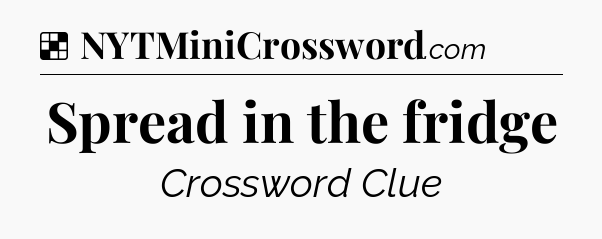Solution: Spread in the fridge - NYT Crossword