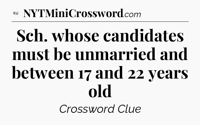 Sch. whose candidates must be unmarried and between 17 and 22 years old - WSJ Crossword