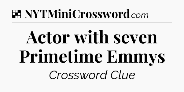 Solution: Actor with seven Primetime Emmys - NYT Crossword