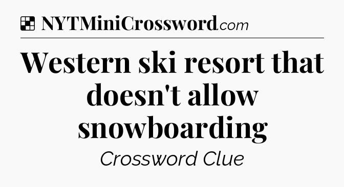 Solution: Western ski resort that doesn't allow snowboarding - NYT Crossword