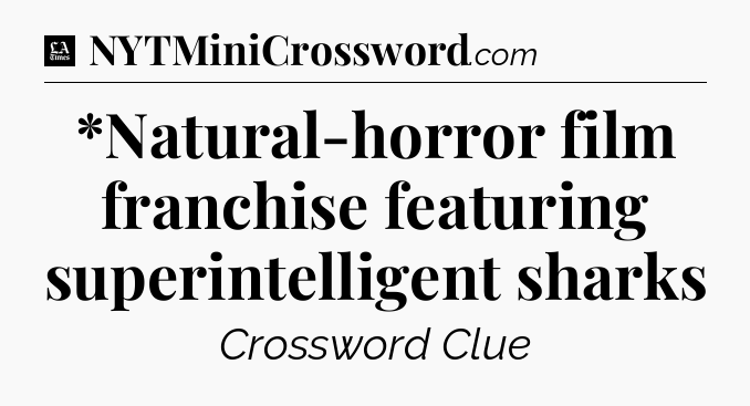 *Natural-horror film franchise featuring superintelligent sharks - LA Times Crossword