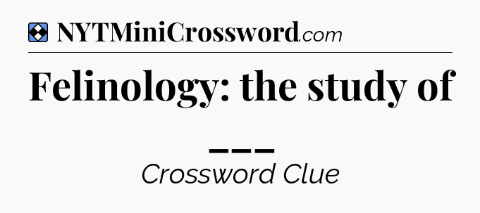 Solution: Felinology: the study of ___ - NYT Mini Crossword