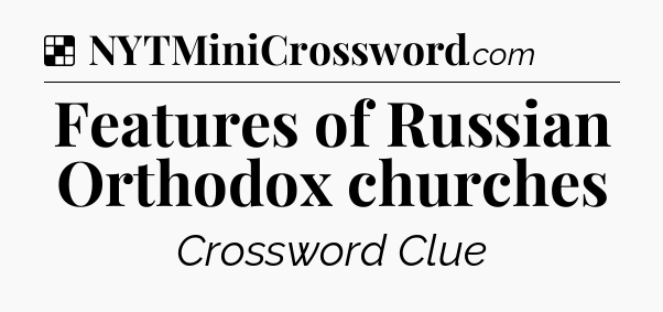 Solution: Features of Russian Orthodox churches - NYT Crossword