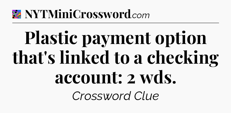 Plastic payment option that's linked to a checking account: 2 wds Crossword Clue