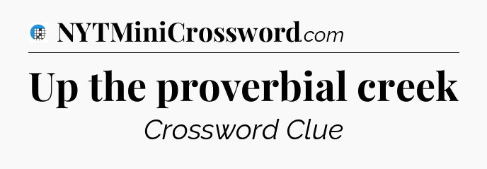 Up the proverbial creek Crossword Clue