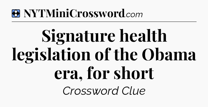 Solution: Signature health legislation of the Obama era, for short - NYT Mini Crossword