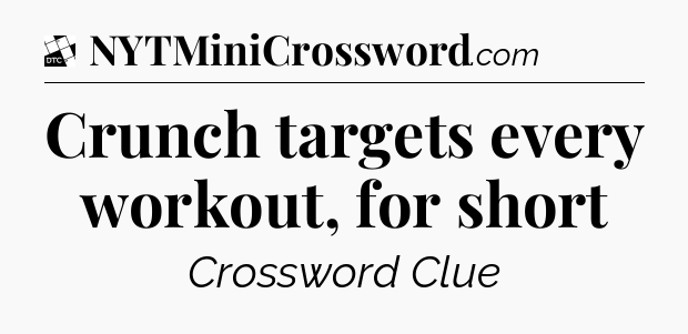 Crunch targets every workout, for short - Daily Themed Classic Crossword