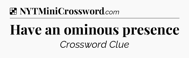 Solution: Have an ominous presence - NYT Crossword