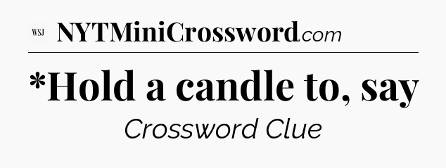 *Hold a candle to, say - WSJ Crossword