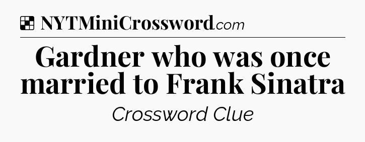 Solution: Gardner who was once married to Frank Sinatra - NYT Crossword