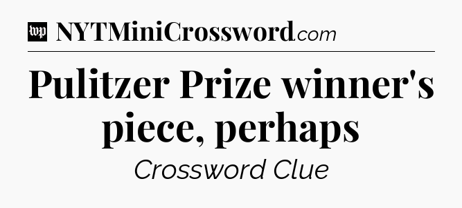 Pulitzer Prize winner's piece, perhaps Crossword Clue