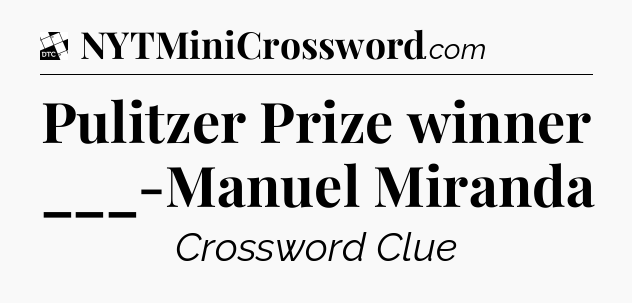 Pulitzer Prize winner ___-Manuel Miranda - Daily Themed Classic Crossword