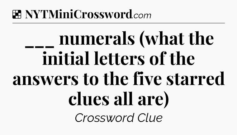 Solution: ___ numerals (what the initial letters of the answers to the five starred clues all are) - NYT Crossword