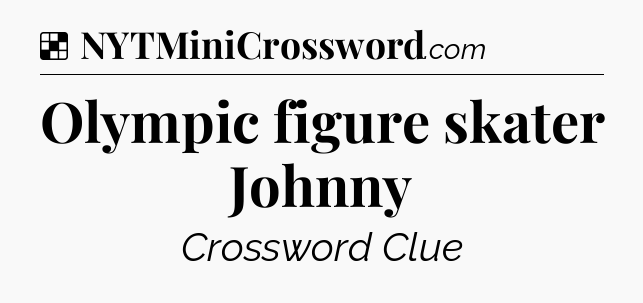 Solution: Olympic figure skater Johnny - NYT Crossword