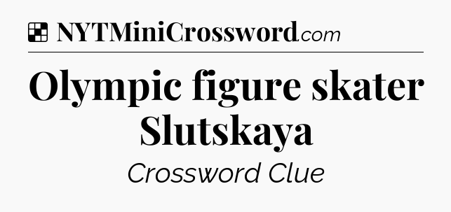 Solution: Olympic figure skater Slutskaya - NYT Crossword