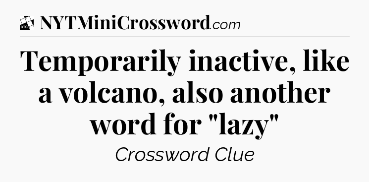 Temporarily inactive, like a volcano, also another word for 