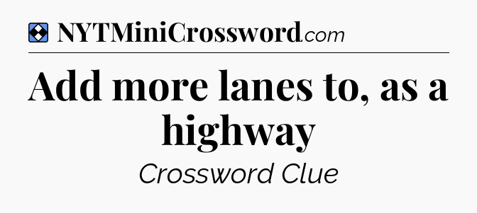 Solution: Add more lanes to, as a highway - NYT Mini Crossword