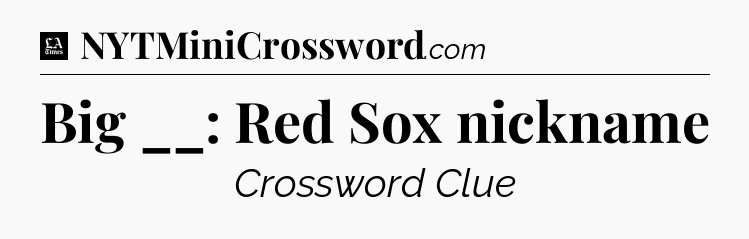 Big __: Red Sox nickname - LA Times Crossword