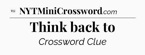 Think back to - WSJ Crossword