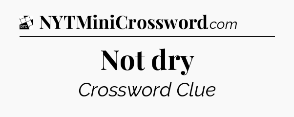 Not dry - Daily Themed Mini Crossword