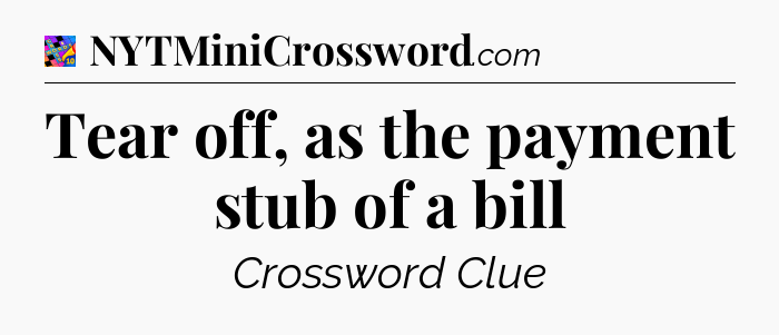 Tear off, as the payment stub of a bill Crossword Clue