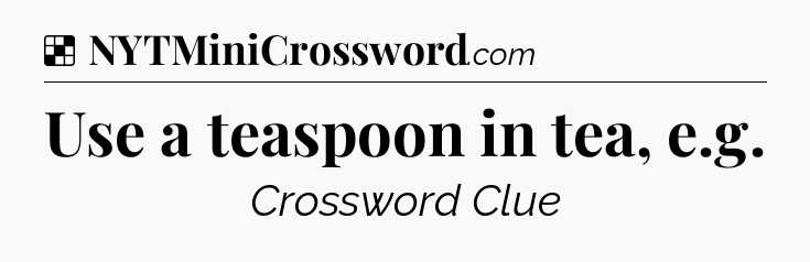 Solution: Use a teaspoon in tea, e.g - NYT Crossword