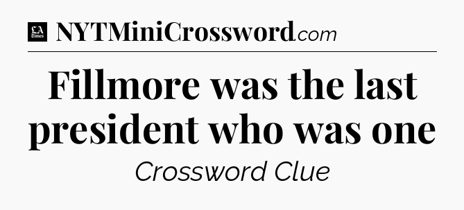 Fillmore was the last president who was one - LA Times Crossword
