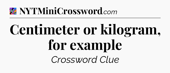 Centimeter or kilogram, for example Crossword Clue