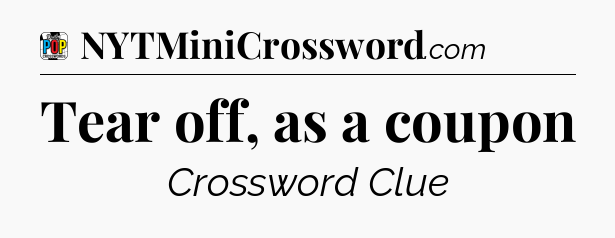 Tear off, as a coupon Crossword Clue