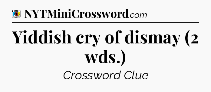 Yiddish cry of dismay (2 wds.) Crossword Clue