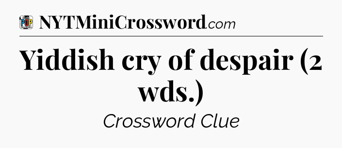 Yiddish cry of despair (2 wds.) Crossword Clue