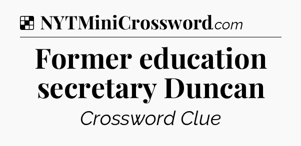 Solution: Former education secretary Duncan - NYT Crossword