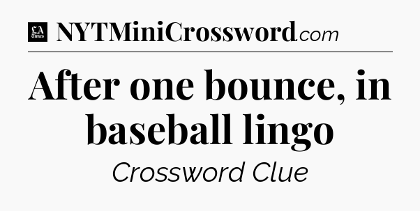 After one bounce, in baseball lingo - LA Times Crossword
