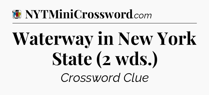Waterway in New York State (2 wds.) Crossword Clue