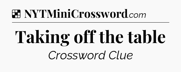 Solution: Taking off the table - NYT Crossword