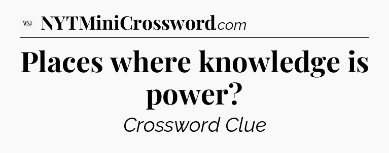 Places where knowledge is power - WSJ Crossword