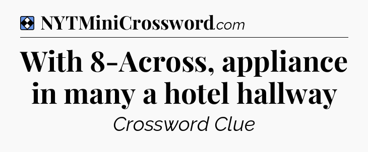 Solution: With 8-Across, appliance in many a hotel hallway - NYT Mini Crossword