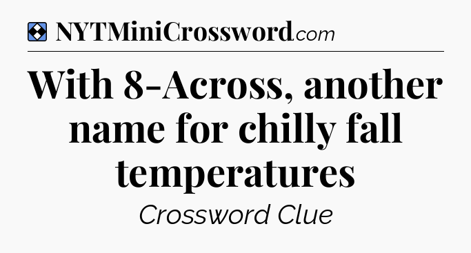 Solution: With 8-Across, another name for chilly fall temperatures - NYT Mini Crossword