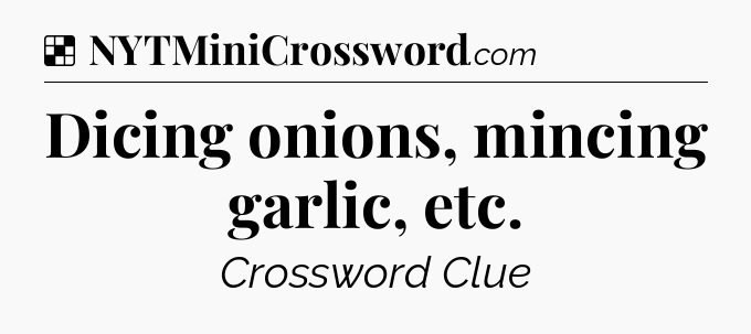 Solution: Dicing onions, mincing garlic, etc - NYT Crossword