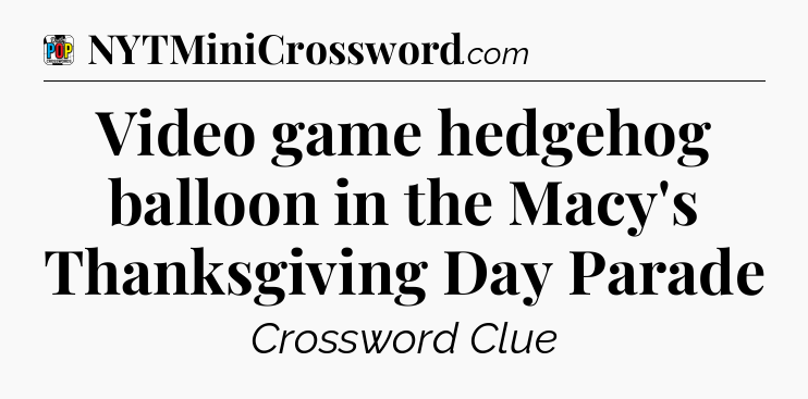 Video game hedgehog balloon in the Macy's Thanksgiving Day Parade Crossword Clue