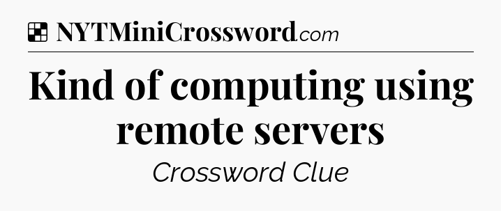 Solution: Kind of computing using remote servers - NYT Crossword