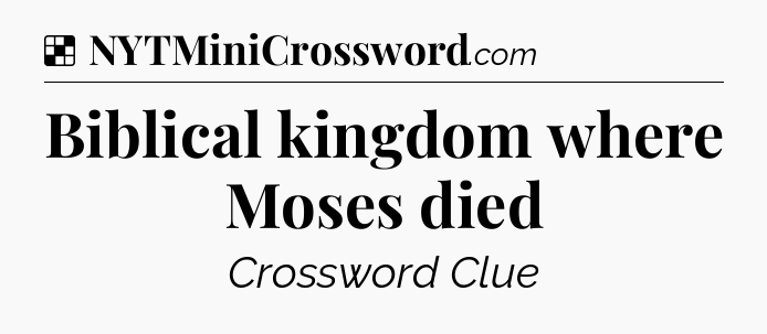 Solution: Biblical kingdom where Moses died - NYT Crossword