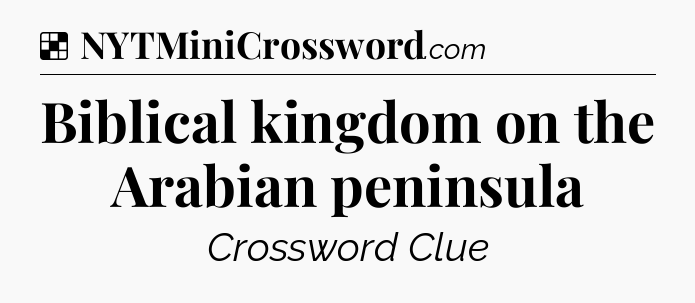 Solution: Biblical kingdom on the Arabian peninsula - NYT Crossword