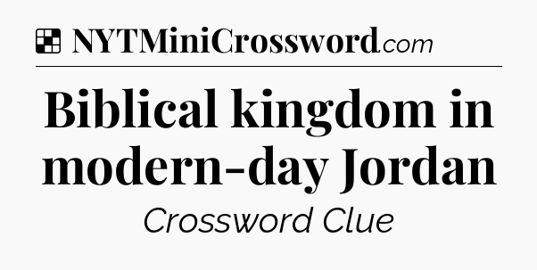 Solution: Biblical kingdom in modern-day Jordan - NYT Crossword