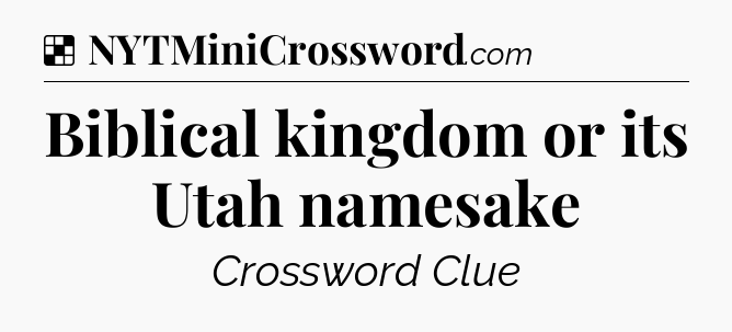 Solution: Biblical kingdom or its Utah namesake - NYT Crossword